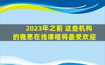 2023年之前 这些机构的雅思在线课程将最受欢迎